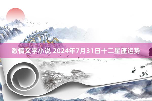 激情文学小说 2024年7月31日十二星座运势