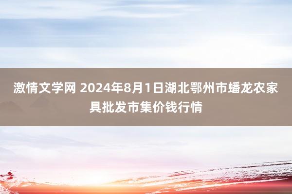 激情文学网 2024年8月1日湖北鄂州市蟠龙农家具批发市集价钱行情