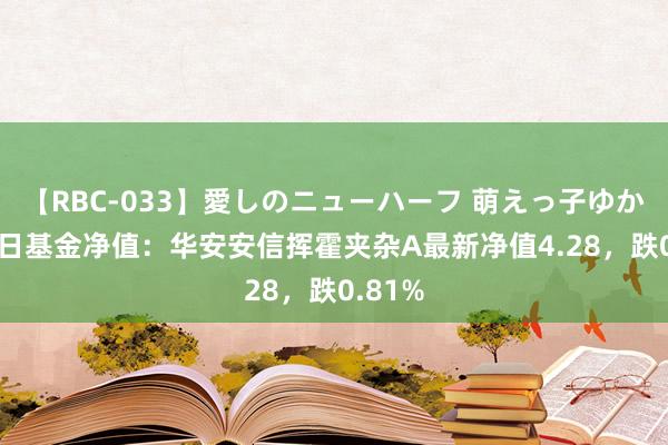 【RBC-033】愛しのニューハーフ 萌えっ子ゆか 8月1日基金净值：华安安信挥霍夹杂A最新净值4.28，跌0.81%