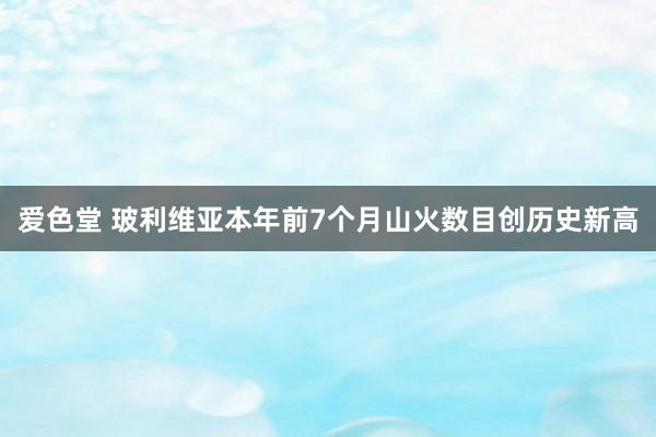 爱色堂 玻利维亚本年前7个月山火数目创历史新高