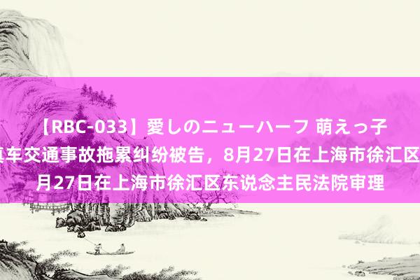 【RBC-033】愛しのニューハーフ 萌えっ子ゆか 三星财险因天真车交通事故拖累纠纷被告，8月27日在上海市徐汇区东说念主民法院审理