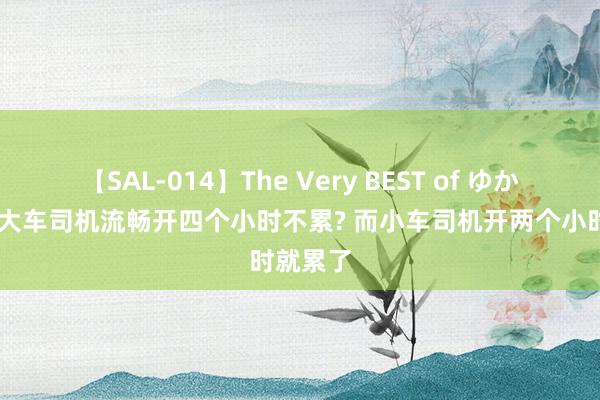 【SAL-014】The Very BEST of ゆか 为什么大车司机流畅开四个小时不累? 而小车司机开两个小时就累了