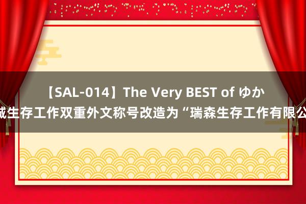 【SAL-014】The Very BEST of ゆか 银城生存工作双重外文称号改造为“瑞森生存工作有限公司”