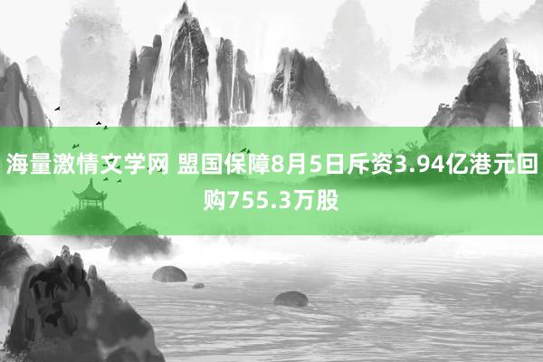 海量激情文学网 盟国保障8月5日斥资3.94亿港元回购755.3万股