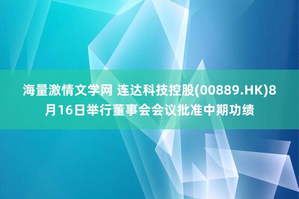 海量激情文学网 连达科技控股(00889.HK)8月16日举行董事会会议批准中期功绩