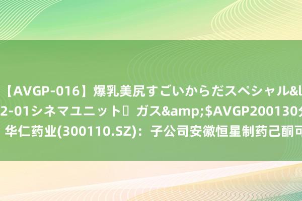 【AVGP-016】爆乳美尻すごいからだスペシャル</a>2007-12-01シネマユニット・ガス&$AVGP200130分钟 华仁药业(300110.SZ)：子公司安徽恒星制药己酮可可碱打针液获取药品注册文凭