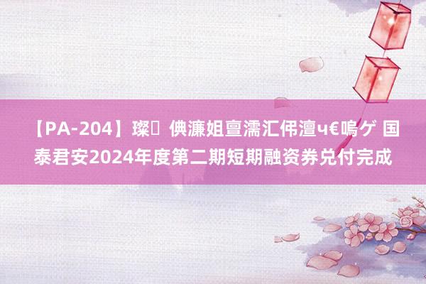 【PA-204】璨倎濂姐亶濡汇伄澶ч€嗚ゲ 国泰君安2024年度第二期短期融资券兑付完成