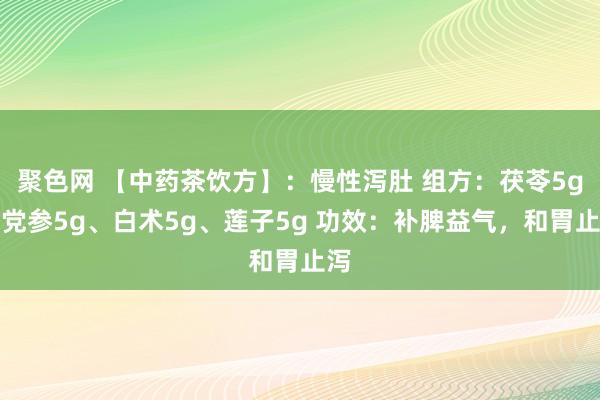 聚色网 【中药茶饮方】：慢性泻肚 组方：茯苓5g、党参5g、白术5g、莲子5g 功效：补脾益气，和胃止泻