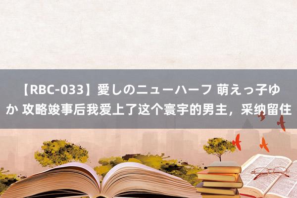 【RBC-033】愛しのニューハーフ 萌えっ子ゆか 攻略竣事后我爱上了这个寰宇的男主，采纳留住