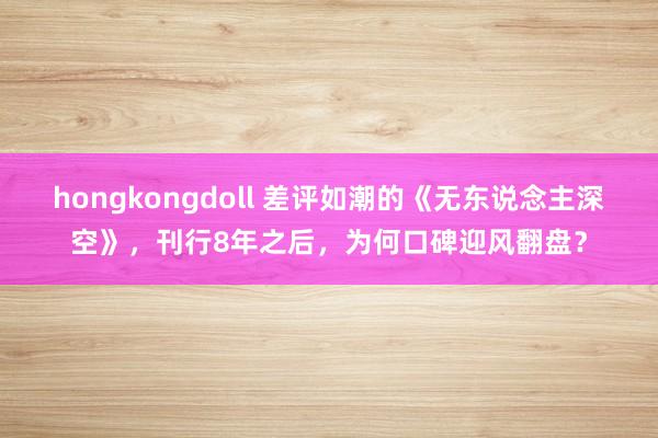 hongkongdoll 差评如潮的《无东说念主深空》，刊行8年之后，为何口碑迎风翻盘？