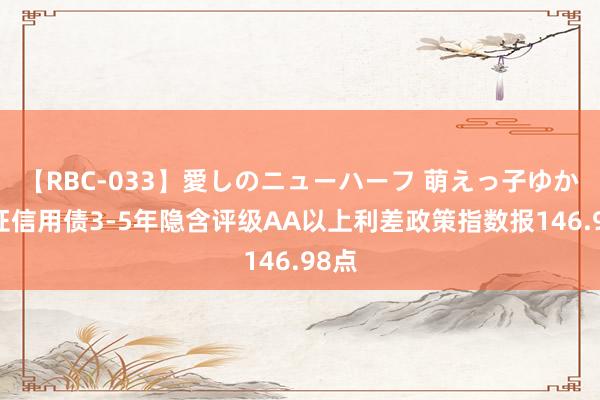 【RBC-033】愛しのニューハーフ 萌えっ子ゆか 中证信用债3-5年隐含评级AA以上利差政策指数报146.98点