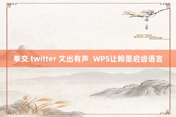 拳交 twitter 文出有声  WPS让翰墨启齿语言