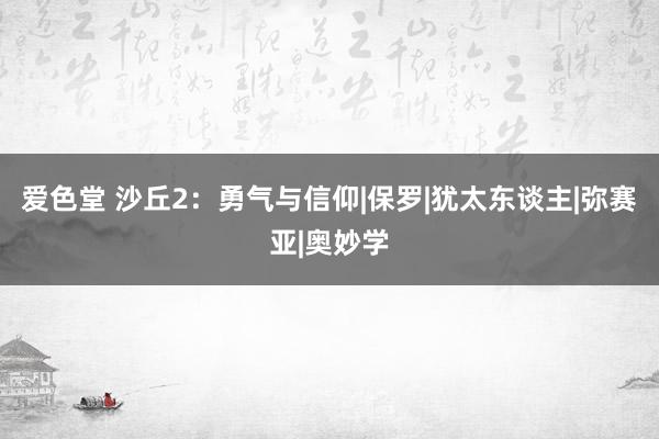 爱色堂 沙丘2：勇气与信仰|保罗|犹太东谈主|弥赛亚|奥妙学