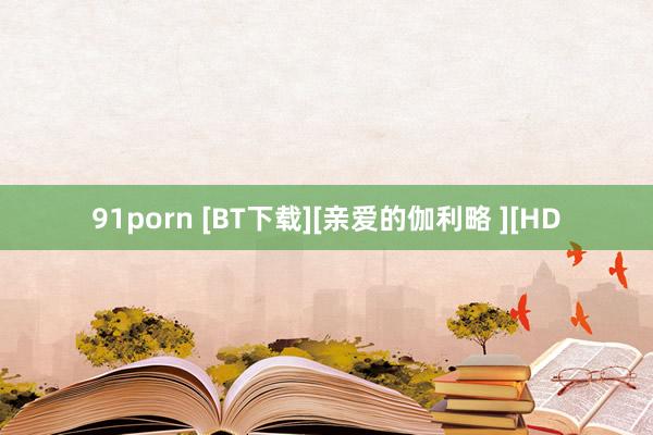 91porn [BT下载][亲爱的伽利略 ][HD