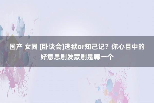 国产 女同 [卧谈会]逃狱or知己记？你心目中的好意思剧发蒙剧是哪一个