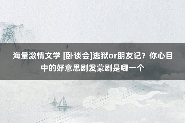 海量激情文学 [卧谈会]逃狱or朋友记？你心目中的好意思剧发蒙剧是哪一个