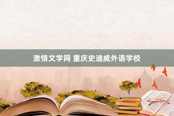 激情文学网 重庆史迪威外语学校